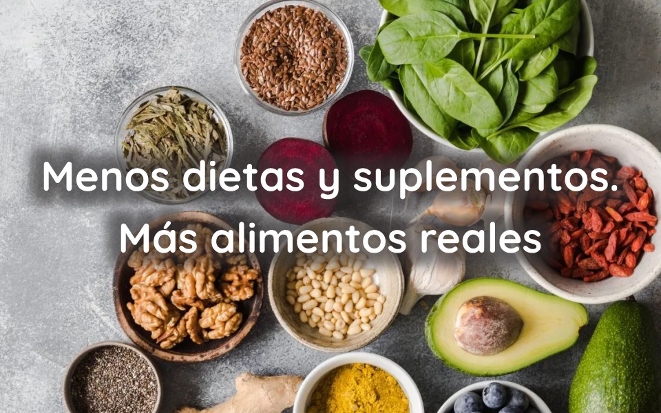Menos dietas y suplementos. Más alimentos reales