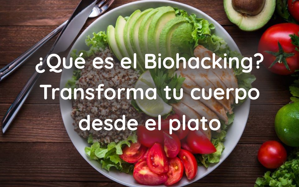 ¿Qué es el Biohacking? Transforma tu cuerpo desde el plato