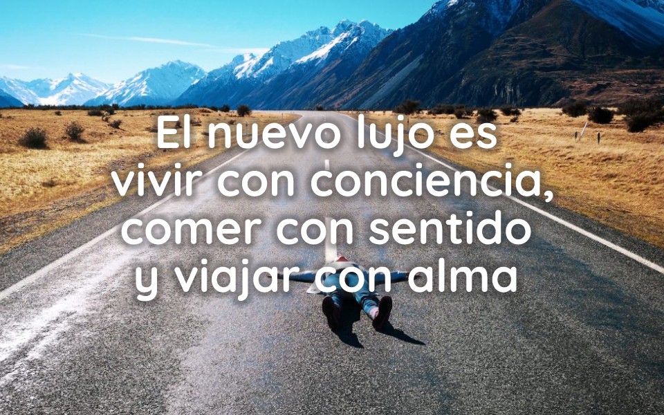 El nuevo lujo es vivir con conciencia, comer con sentido y viajar con alma